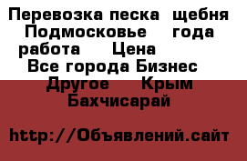 Перевозка песка, щебня Подмосковье, 2 года работа.  › Цена ­ 3 760 - Все города Бизнес » Другое   . Крым,Бахчисарай